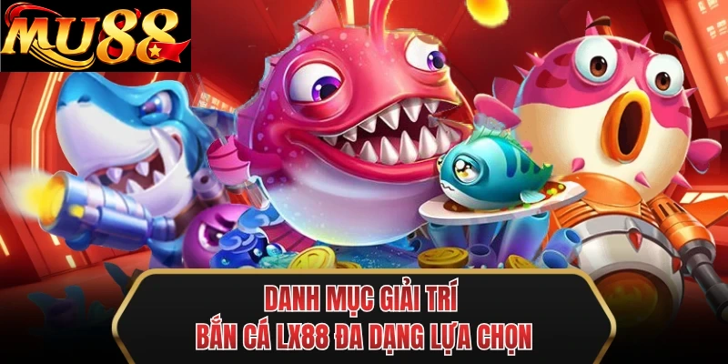 danh muc giai tri ban ca mu88 da dang lua chon