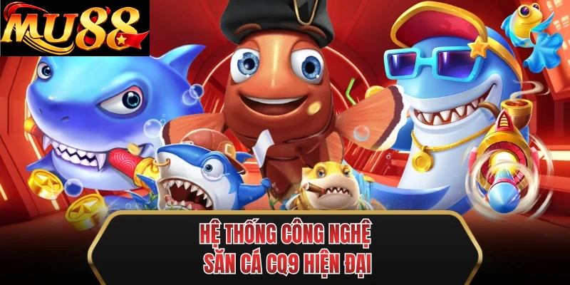 he thong cong nghe san ca cq9 hien dai he thong cong nghe san ca cq9 hien dai