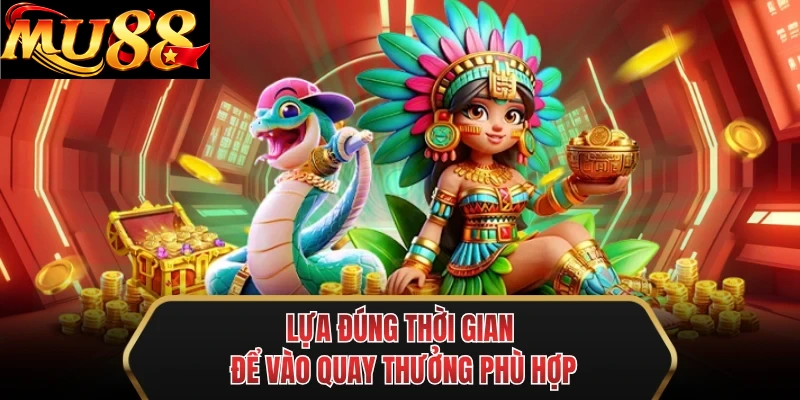 lua dung thoi gian de vao quay thuong phu hop lua dung thoi gian de vao quay thuong phu hop