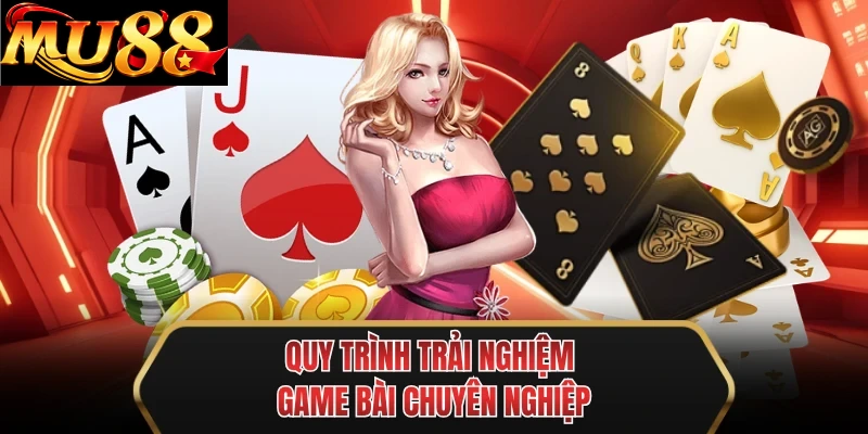 quy trinh trai nghiem game bai chuyen nghiep quy trinh trai nghiem game bai chuyen nghiep